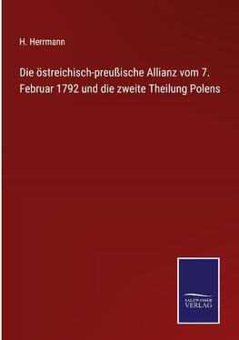 Die östreichisch-preußische Allianz vom 7. Februar 1792 und die zweite Theilung Polens