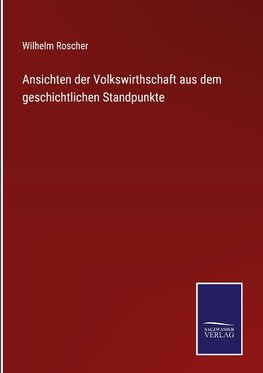 Ansichten der Volkswirthschaft aus dem geschichtlichen Standpunkte