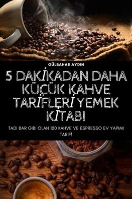 5 DAK¿KADAN DAHA KÜÇÜK KAHVE TAR¿FLER¿ YEMEK K¿TABI