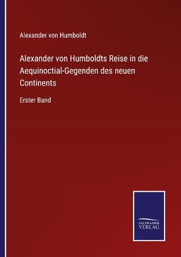 Alexander von Humboldts Reise in die Aequinoctial-Gegenden des neuen Continents