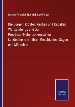 Die Burgen, Klöster, Kirchen und Kapellen Württembergs und der Preußisch-Hohenzollern'schen Landestheile mit ihren Geschichten, Sagen und Mährchen