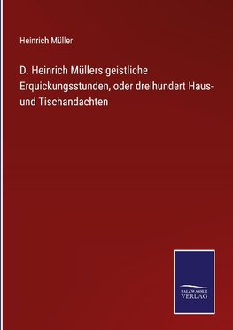 D. Heinrich Müllers geistliche Erquickungsstunden, oder dreihundert Haus- und Tischandachten