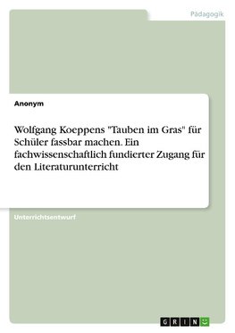 Wolfgang Koeppens "Tauben im Gras" für Schüler fassbar machen. Ein fachwissenschaftlich fundierter Zugang für den Literaturunterricht