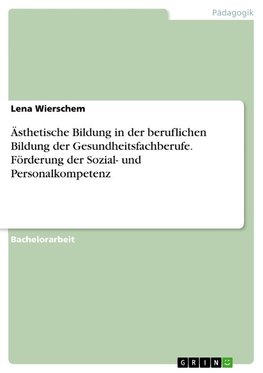 Ästhetische Bildung in der beruflichen Bildung der Gesundheitsfachberufe. Förderung der Sozial- und Personalkompetenz