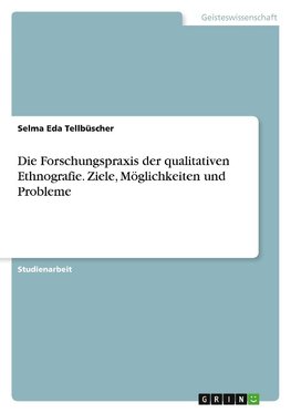 Die Forschungspraxis der qualitativen Ethnografie. Ziele, Möglichkeiten und Probleme