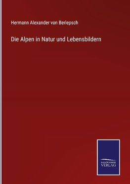 Die Alpen in Natur und Lebensbildern