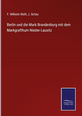 Berlin und die Mark Brandenburg mit dem Markgrafthum Nieder-Lausitz