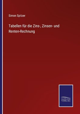 Tabellen für die Zins-, Zinsen- und Renten-Rechnung