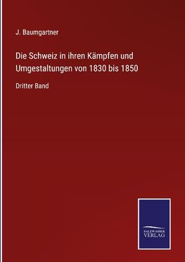 Die Schweiz in ihren Kämpfen und Umgestaltungen von 1830 bis 1850