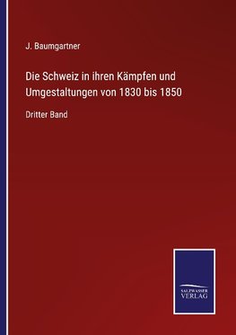 Die Schweiz in ihren Kämpfen und Umgestaltungen von 1830 bis 1850