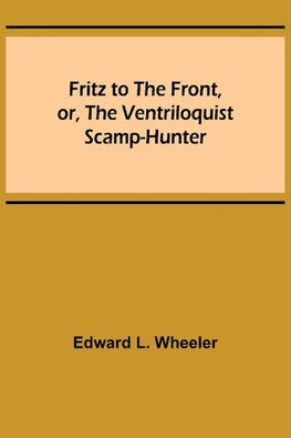 Fritz to the Front, or, the Ventriloquist Scamp-Hunter