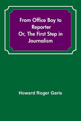 From Office Boy to Reporter; Or, The First Step in Journalism