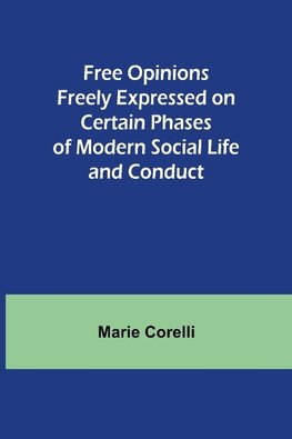 Free Opinions Freely Expressed on Certain Phases of Modern Social Life and Conduct