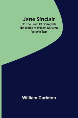 Jane Sinclair; Or, The Fawn Of Springvale ; The Works of William Carleton, Volume Two