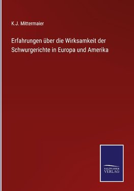 Erfahrungen über die Wirksamkeit der Schwurgerichte in Europa und Amerika