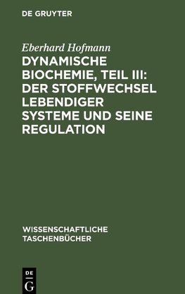 Dynamische Biochemie, Teil III: Der Stoffwechsel lebendiger Systeme und seine Regulation