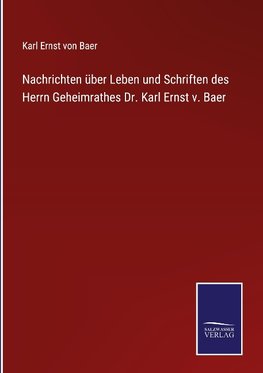 Nachrichten über Leben und Schriften des Herrn Geheimrathes Dr. Karl Ernst v. Baer