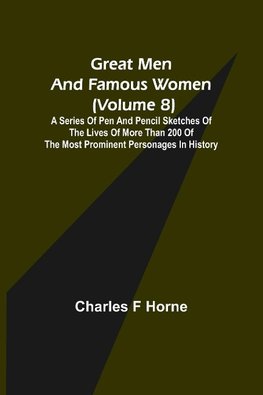 Great Men and Famous Women (Volume 8); A series of pen and pencil sketches of the lives of more than 200 of the most prominent personages in History