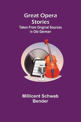 Great Opera Stories; Taken from Original Sources in Old German