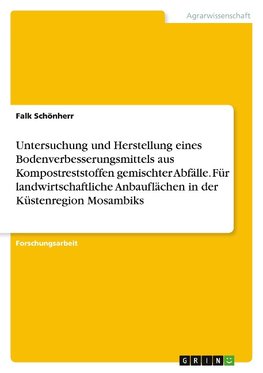 Untersuchung und Herstellung eines Bodenverbesserungsmittels aus Kompostreststoffen gemischter Abfälle. Für landwirtschaftliche Anbauflächen in der Küstenregion Mosambiks