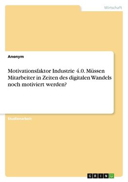 Motivationsfaktor Industrie 4.0. Müssen Mitarbeiter in Zeiten des digitalen Wandels noch motiviert werden?