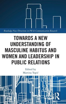 Towards a New Understanding of Masculine Habitus and Women and Leadership in Public Relations