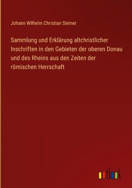 Sammlung und Erklärung altchristlicher Inschriften in den Gebieten der oberen Donau und des Rheins aus den Zeiten der römischen Herrschaft