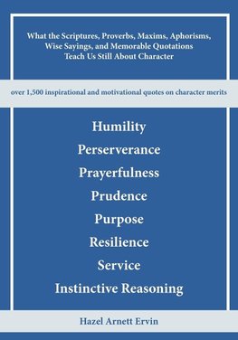 What the Scriptures, Proverbs, Maxims, Aphorisms, Wise Sayings, and Memorable Quotations Teach Us Still About Character