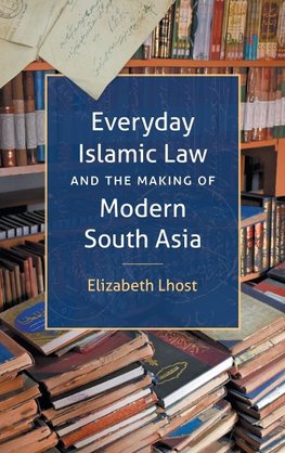 Everyday Islamic Law and the Making of Modern South Asia