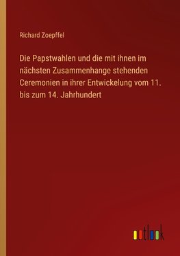 Die Papstwahlen und die mit ihnen im nächsten Zusammenhange stehenden Ceremonien in ihrer Entwickelung vom 11. bis zum 14. Jahrhundert