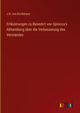 Erläuterungen zu Benedict von Spinoza's Abhandlung über die Verbesserung des Verstandes