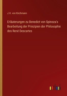 Erläuterungen zu Benedict von Spinoza's Bearbeitung der Prinzipien der Philosophie des René Descartes