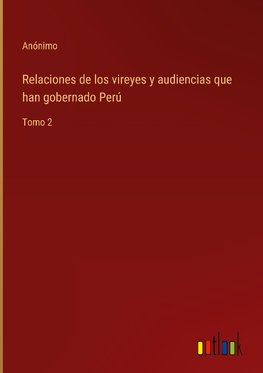 Relaciones de los vireyes y audiencias que han gobernado Perú