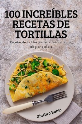 100 INCREÍBLES RECETAS DE TORTILLAS