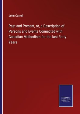 Past and Present, or, a Description of Persons and Events Connected with Canadian Methodism for the last Forty Years