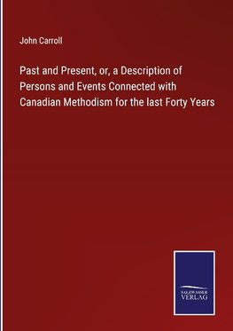 Past and Present, or, a Description of Persons and Events Connected with Canadian Methodism for the last Forty Years