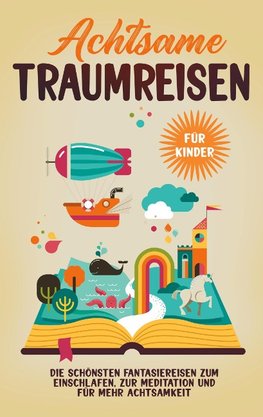 Achtsame Traumreisen für Kinder: Die schönsten Fantasiereisen zum Einschlafen, zur Meditation und für mehr Achtsamkeit