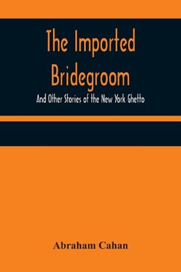 The Imported Bridegroom; And Other Stories of the New York Ghetto