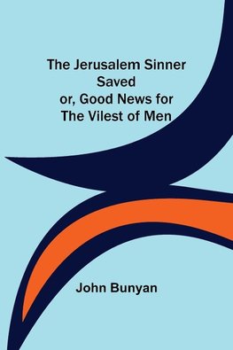 The Jerusalem Sinner Saved; or, Good News for the Vilest of Men