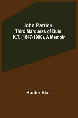 John Patrick, Third Marquess of Bute, K.T. (1847-1900), a Memoir