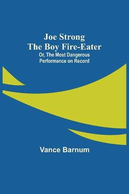 Joe Strong the Boy Fire-Eater; Or, The Most Dangerous Performance on Record