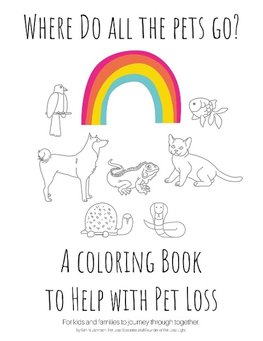 Where Do All The Pets Go?  A Coloring Book to Help Kids with Pet Loss.