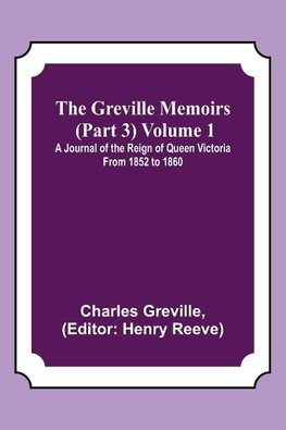 The Greville Memoirs (Part 3) Volume 1; A Journal of the Reign of Queen Victoria from 1852 to 1860