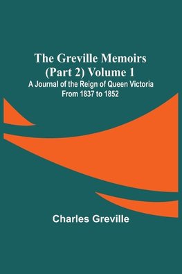 The Greville Memoirs (Part 2) Volume 1; A Journal of the Reign of Queen Victoria from 1837 to 1852