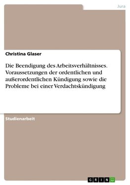 Die Beendigung des Arbeitsverhältnisses. Voraussetzungen der ordentlichen und außerordentlichen Kündigung sowie die Probleme bei einer Verdachtskündigung