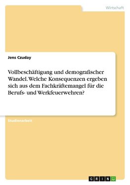 Vollbeschäftigung und demografischer Wandel. Welche Konsequenzen ergeben sich aus dem Fachkräftemangel für die Berufs- und Werkfeuerwehren?