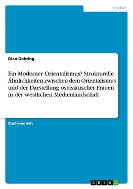 Ein Moderner Orientalismus? Strukturelle Ähnlichkeiten zwischen dem Orientalismus und der Darstellung ostasiatischer Frauen in der westlichen Medienlandschaft