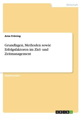 Grundlagen, Methoden sowie Erfolgsfaktoren im Ziel- und Zeitmanagement