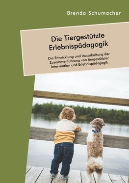 Die Tiergestützte Erlebnispädagogik. Die Entwicklung und Ausarbeitung der Zusammenführung von tiergestützter Intervention und Erlebnispädagogik