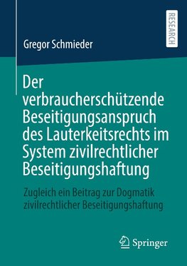 Der verbraucherschützende Beseitigungsanspruch des Lauterkeitsrechts im System zivilrechtlicher Beseitigungshaftung